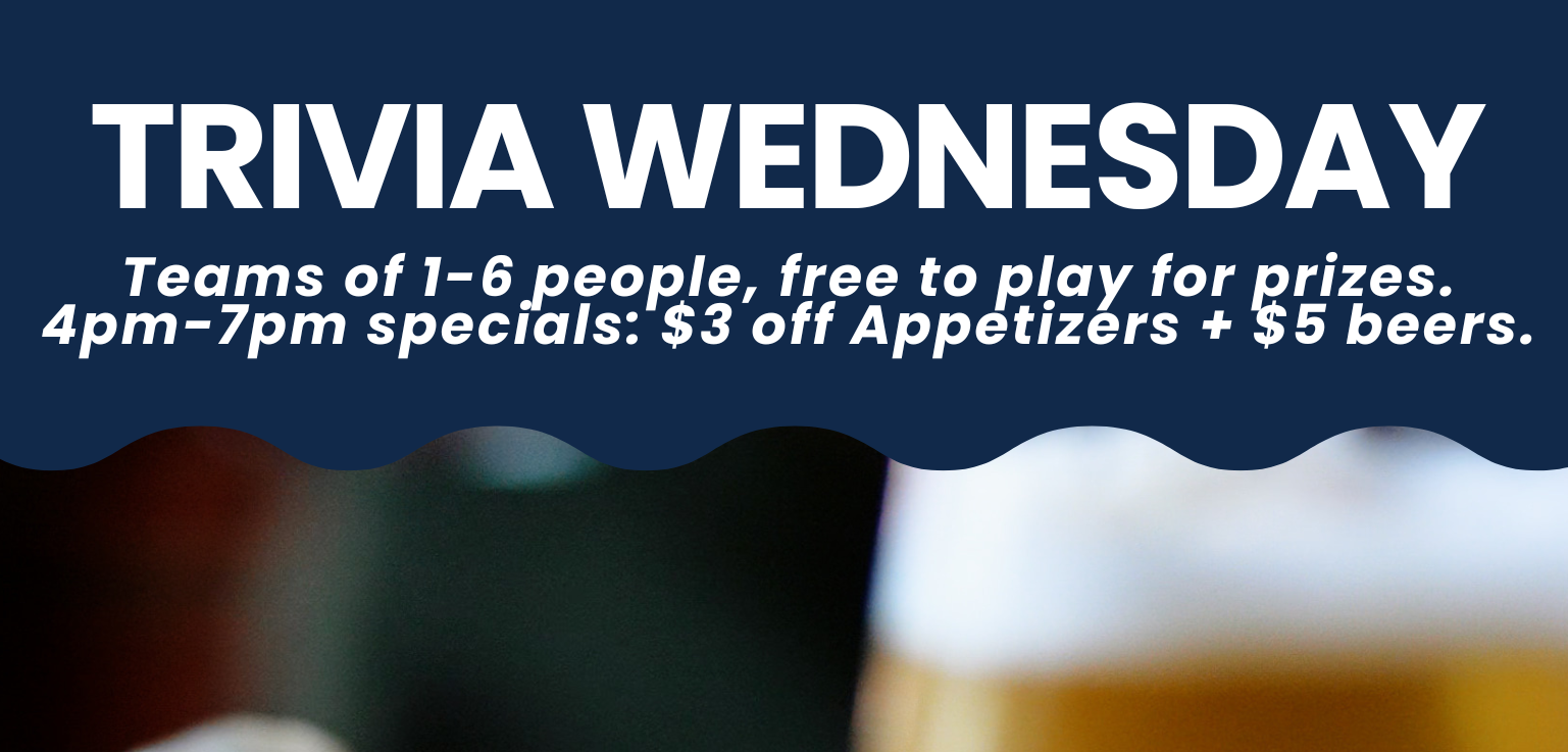 Join us for Trivia Wednesday! Teams of 1-6 play free for prizes. Enjoy 4pm-7pm specials: $3 off appetizers, $5 beers. Banner features "TRIVIA WEDNESDAY" with a blurred beer glass in the background.