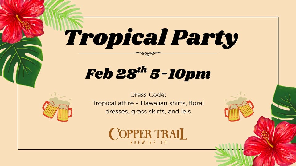 Join us for a Tropical Party at Copper Trail Brewing on Feb 28th, 5–10pm! Dress in your best Hawaiian shirts, floral dresses, or grass skirts. Enjoy tropical leaves, red hibiscus flowers, and beer mugs—all at Copper Trail Brewing Co.!.